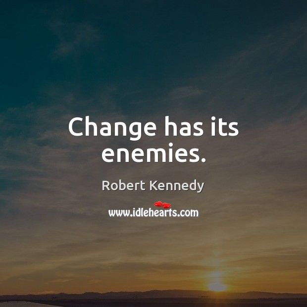Change has its enemies. Robert Kennedy Picture Quote