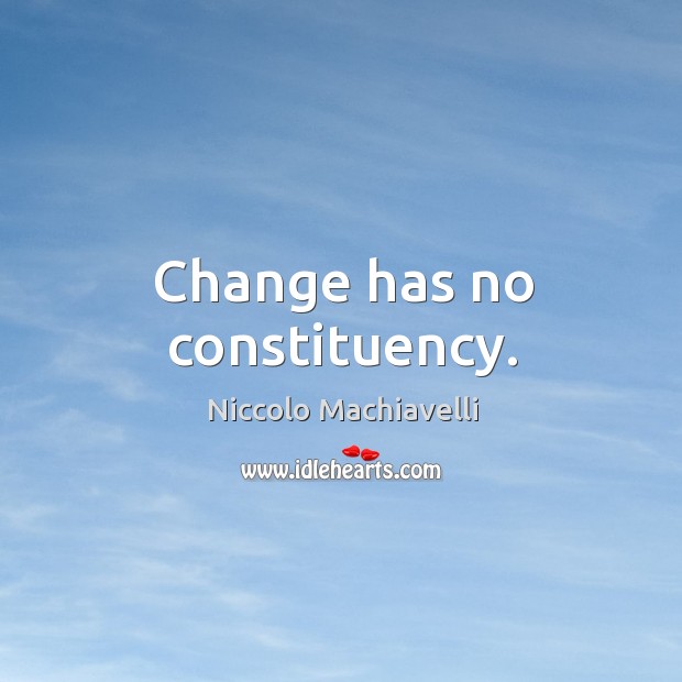 Change has no constituency. Niccolo Machiavelli Picture Quote