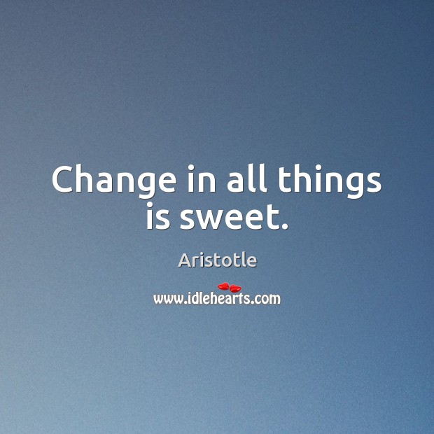 Change in all things is sweet. Aristotle Picture Quote