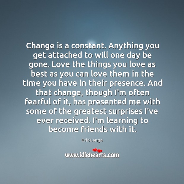 Change is a constant. Anything you get attached to will one day Change Quotes Image