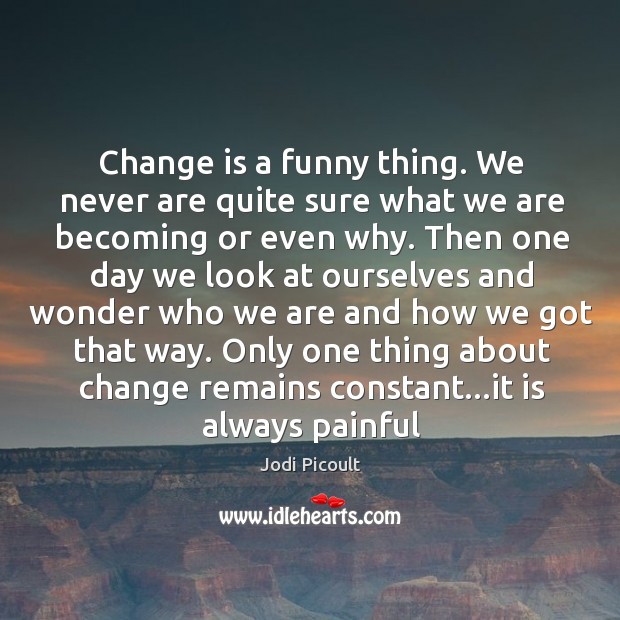 Change is a funny thing. We never are quite sure what we Jodi Picoult Picture Quote
