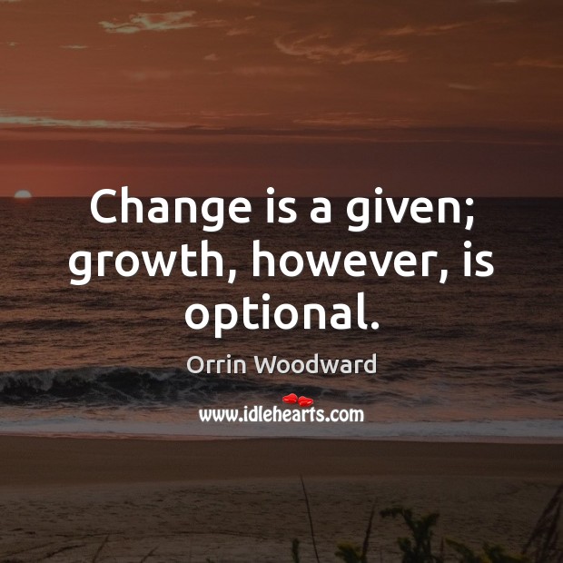 Change is a given; growth, however, is optional. Change Quotes Image