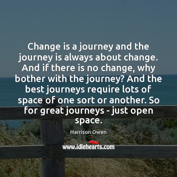 Change is a journey and the journey is always about change. And Harrison Owen Picture Quote
