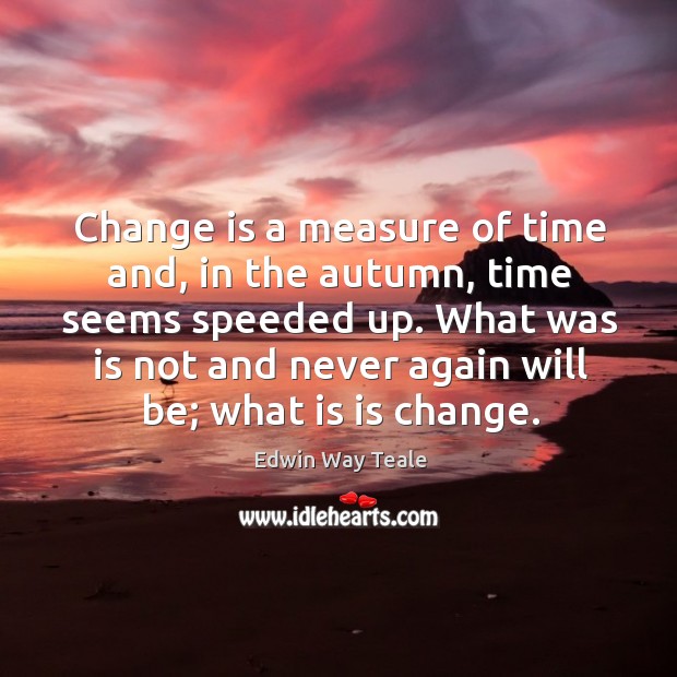 Change is a measure of time and, in the autumn, time seems Edwin Way Teale Picture Quote