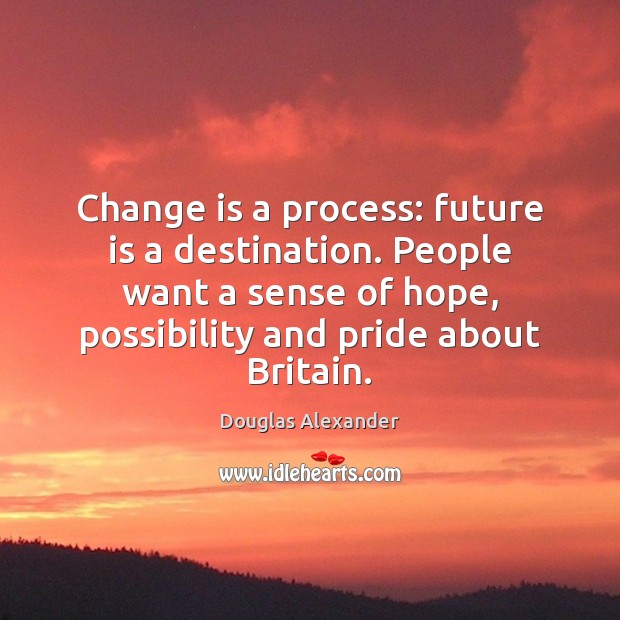 Change is a process: future is a destination. People want a sense Douglas Alexander Picture Quote