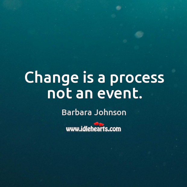 Change is a process not an event. Barbara Johnson Picture Quote