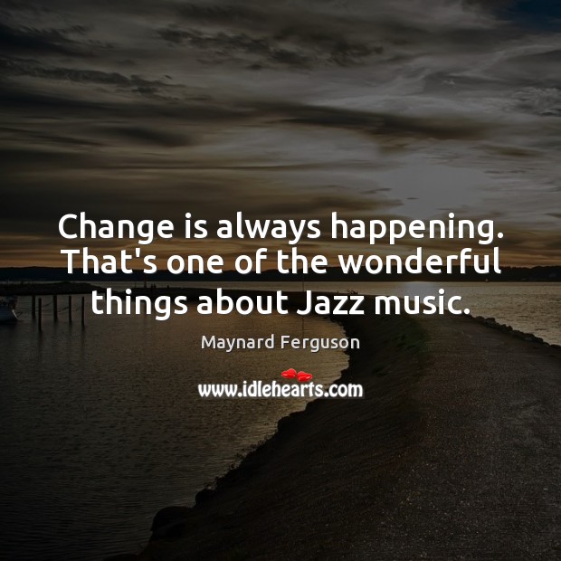 Change is always happening. That’s one of the wonderful things about Jazz music. Image