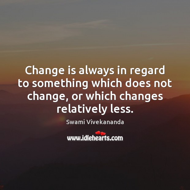 Change is always in regard to something which does not change, or Swami Vivekananda Picture Quote