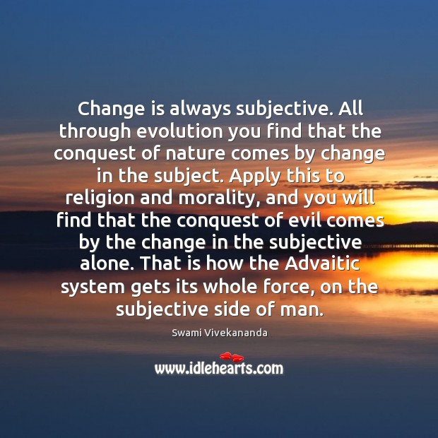Change is always subjective. All through evolution you find that the conquest Swami Vivekananda Picture Quote