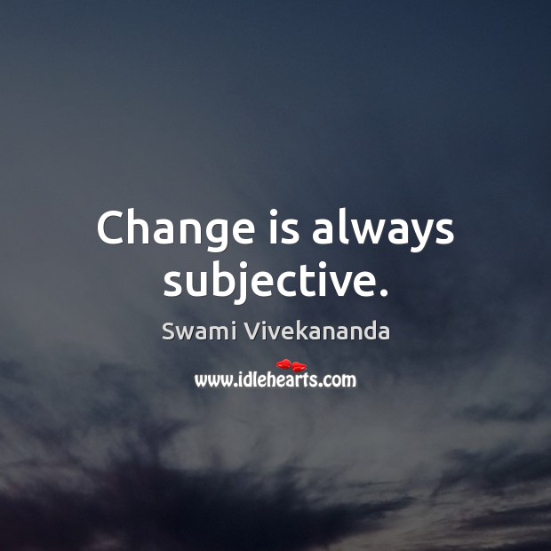 Change is always subjective. Change Quotes Image