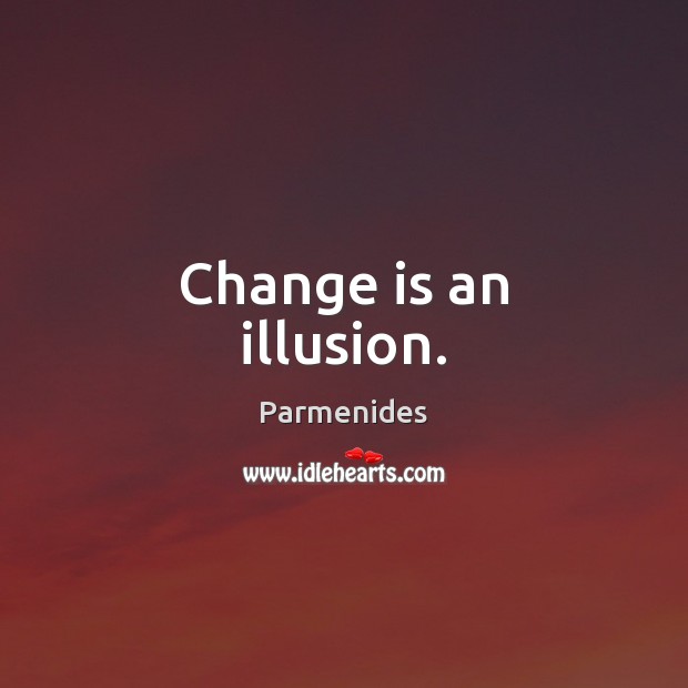 Change is an illusion. Parmenides Picture Quote