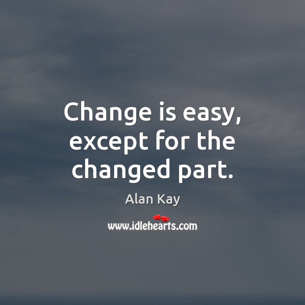 Change is easy, except for the changed part. Image