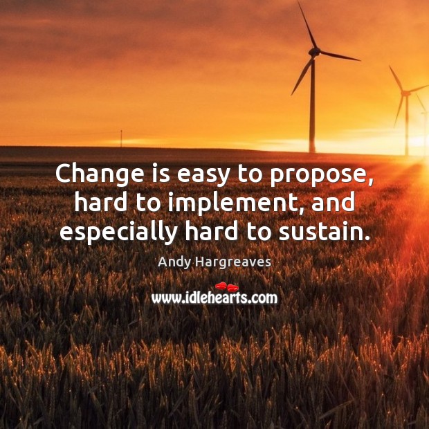 Change is easy to propose, hard to implement, and especially hard to sustain. Change Quotes Image