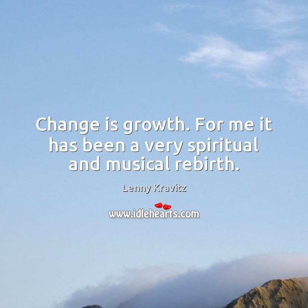 Change is growth. For me it has been a very spiritual and musical rebirth. Lenny Kravitz Picture Quote