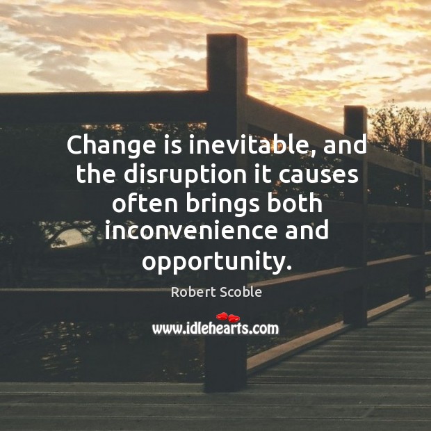 Change is inevitable, and the disruption it causes often brings both inconvenience Robert Scoble Picture Quote