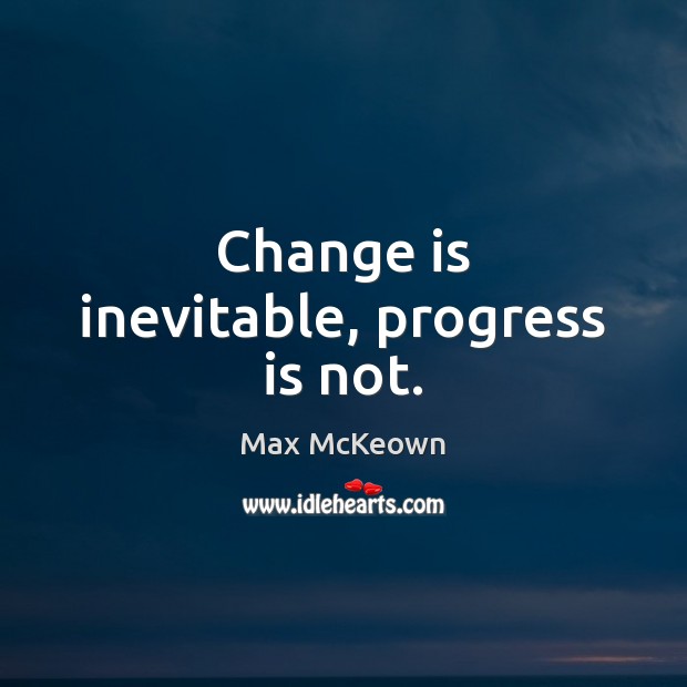 Change is inevitable, progress is not. Max McKeown Picture Quote