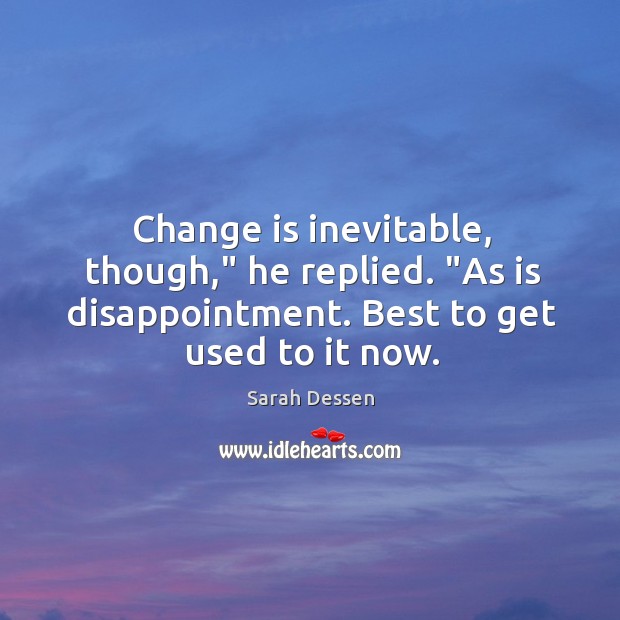 Change is inevitable, though,” he replied. “As is disappointment. Best to get Image