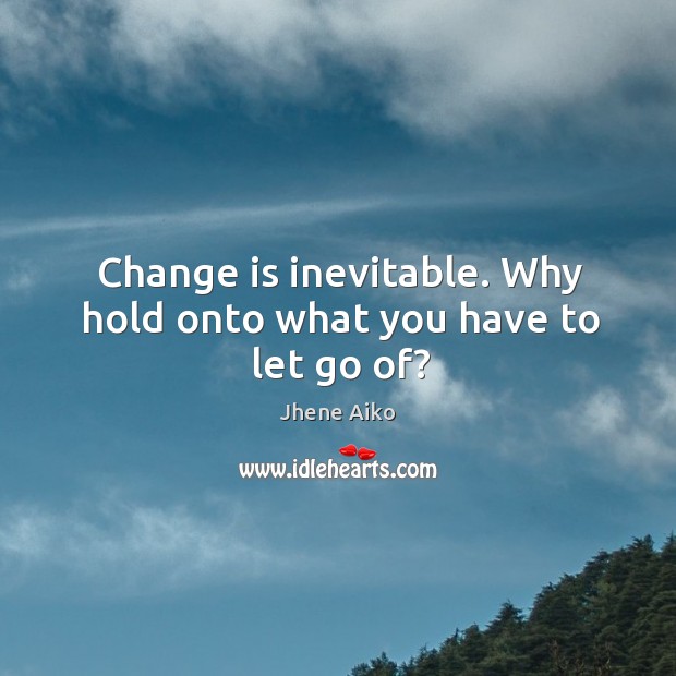 Change is inevitable. Why hold onto what you have to let go of? Image