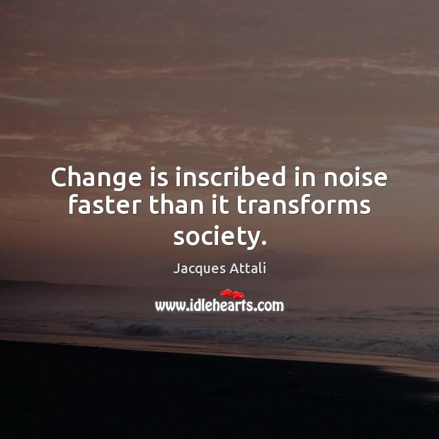Change is inscribed in noise faster than it transforms society. Jacques Attali Picture Quote