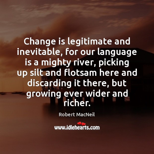 Change is legitimate and inevitable, for our language is a mighty river, Robert MacNeil Picture Quote