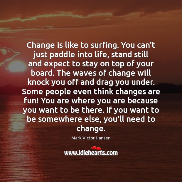 Change is like to surfing. You can’t just paddle into life, stand Change Quotes Image