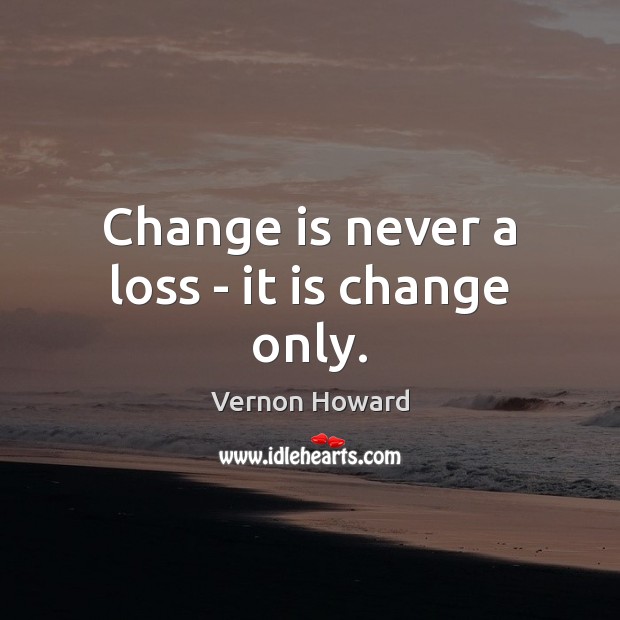 Change is never a loss – it is change only. Vernon Howard Picture Quote