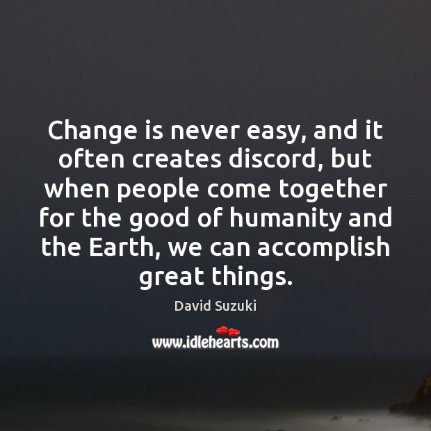 Change is never easy, and it often creates discord, but when people David Suzuki Picture Quote