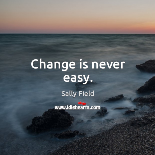 Change is never easy. Sally Field Picture Quote