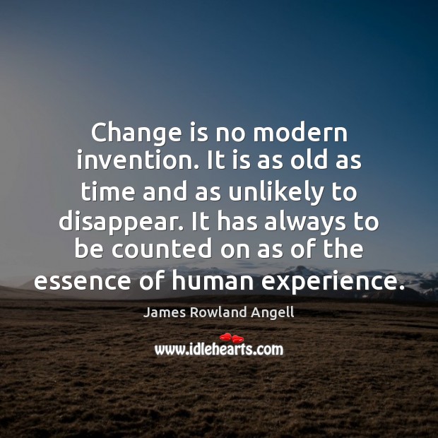 Change is no modern invention. It is as old as time and James Rowland Angell Picture Quote