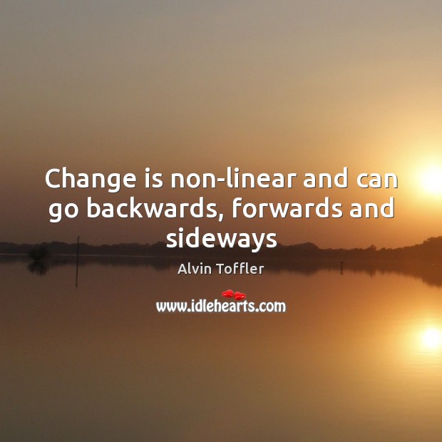 Change is non-linear and can go backwards, forwards and sideways Alvin Toffler Picture Quote