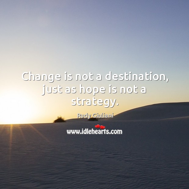 Change is not a destination, just as hope is not a strategy. Change Quotes Image