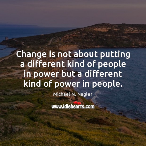 Change is not about putting a different kind of people in power Michael N. Nagler Picture Quote