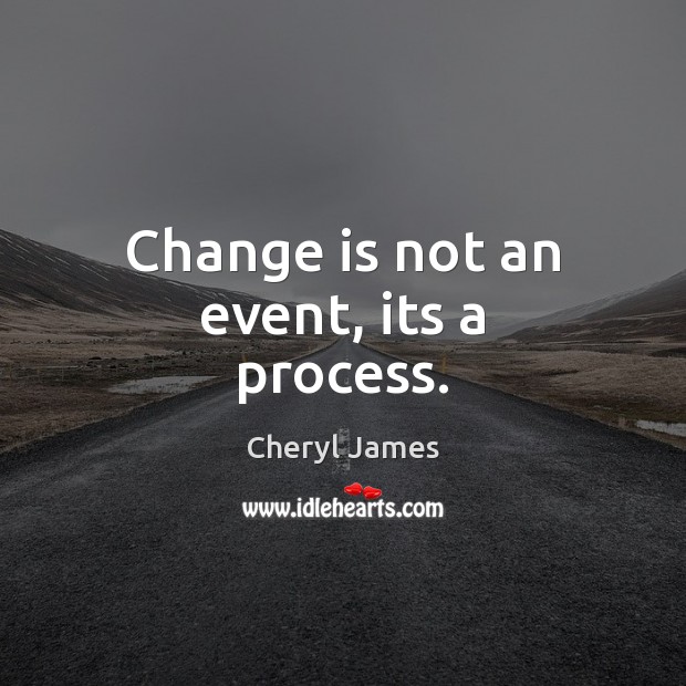 Change is not an event, its a process. Cheryl James Picture Quote