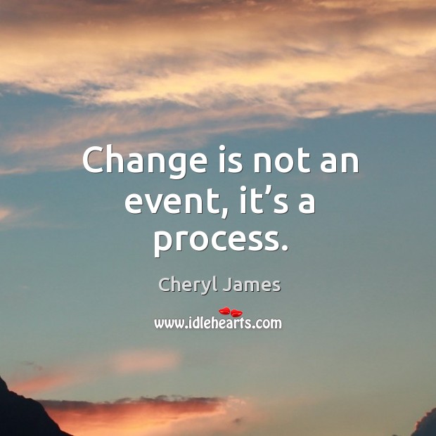 Change is not an event, it’s a process. Cheryl James Picture Quote