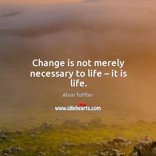 Change is not merely necessary to life – it is life. Alvin Toffler Picture Quote