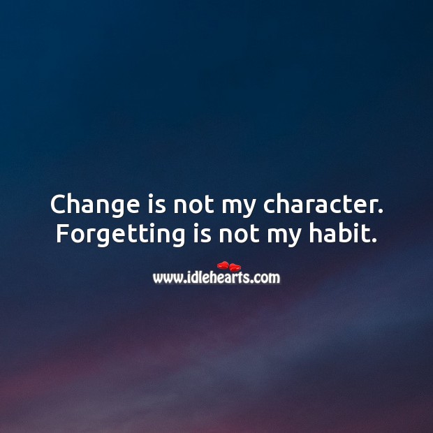 Change is not my character. Forgetting is not my habit. Character Quotes Image
