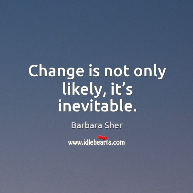 Change is not only likely, it’s inevitable. Barbara Sher Picture Quote
