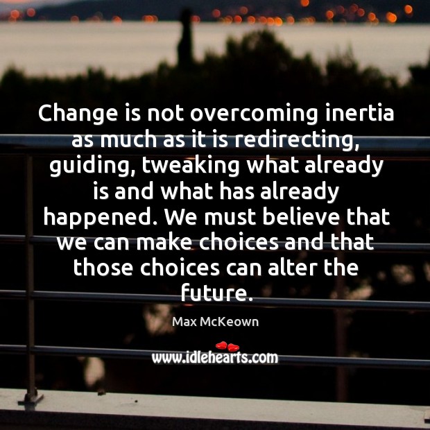 Change is not overcoming inertia as much as it is redirecting, guiding, Change Quotes Image
