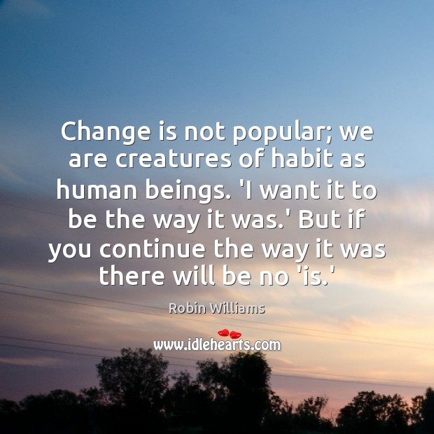 Change is not popular; we are creatures of habit as human beings. Robin Williams Picture Quote