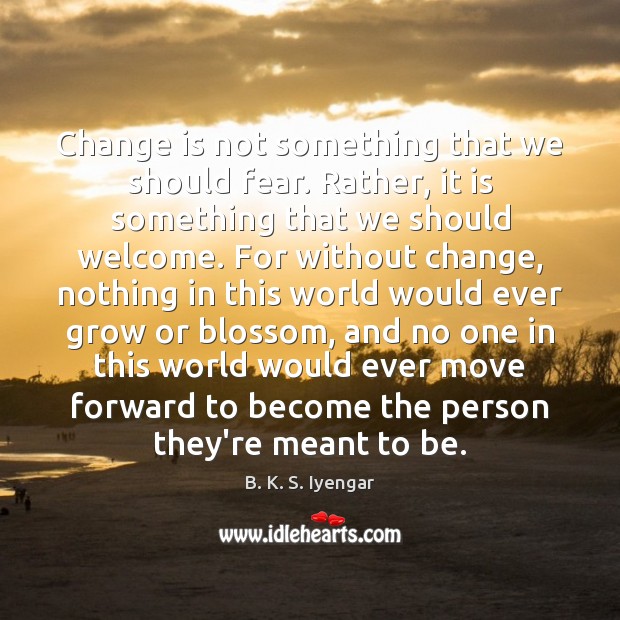 Change is not something that we should fear. Rather, it is something Change Quotes Image