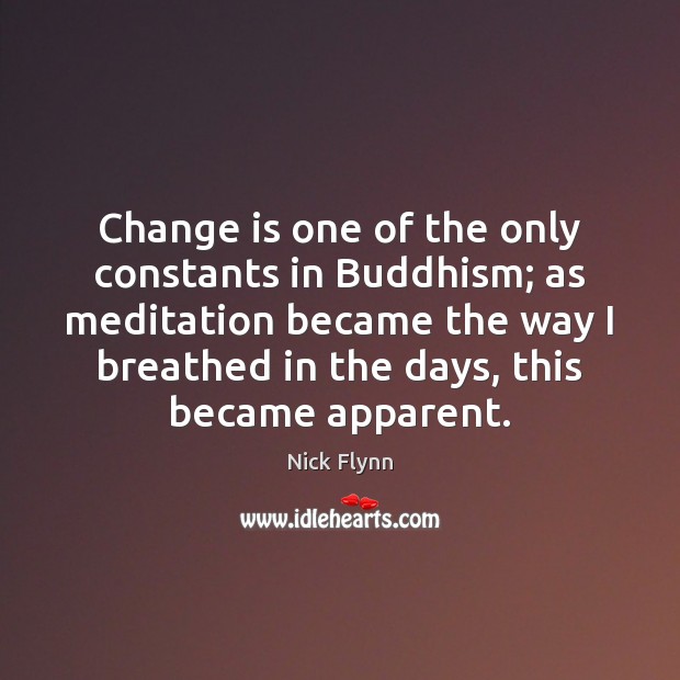 Change is one of the only constants in Buddhism; as meditation became Nick Flynn Picture Quote