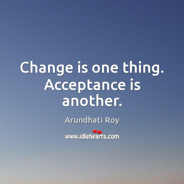 Change is one thing. Acceptance is another. Change Quotes Image