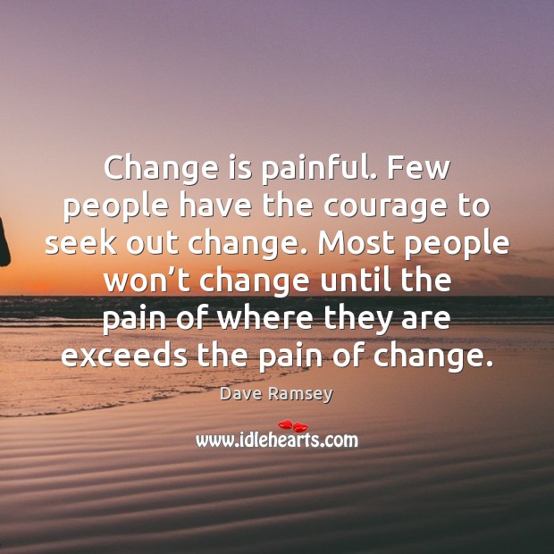 Change is painful. Few people have the courage to seek out change. Dave Ramsey Picture Quote