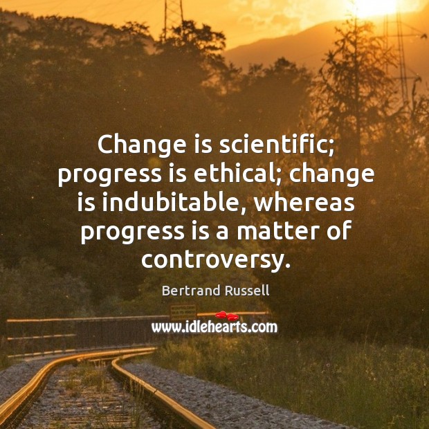Change is scientific; progress is ethical; change is indubitable, whereas progress is Bertrand Russell Picture Quote