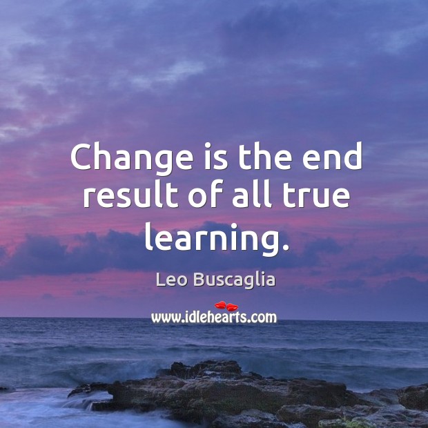 Change is the end result of all true learning. Image