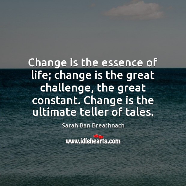 Change is the essence of life; change is the great challenge, the Sarah Ban Breathnach Picture Quote