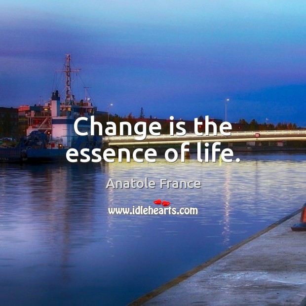 Change is the essence of life. Anatole France Picture Quote