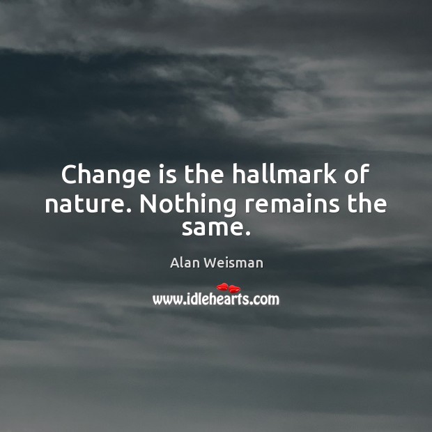 Change is the hallmark of nature. Nothing remains the same. Alan Weisman Picture Quote