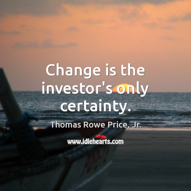 Change is the investor’s only certainty. Change Quotes Image