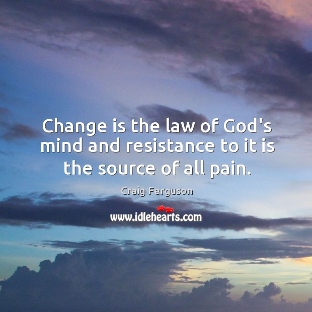 Change is the law of God’s mind and resistance to it is the source of all pain. Craig Ferguson Picture Quote